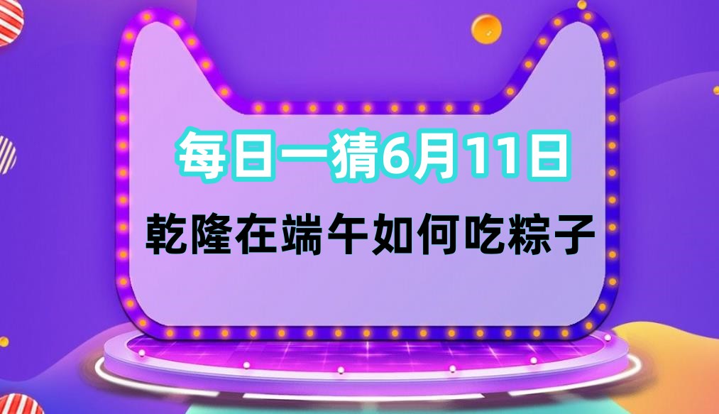 每日一猜6月11日：乾隆在端午如何吃粽子