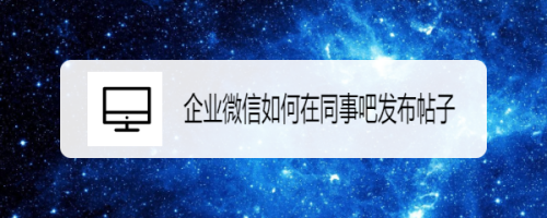 企业微信如何在同事吧发布帖子