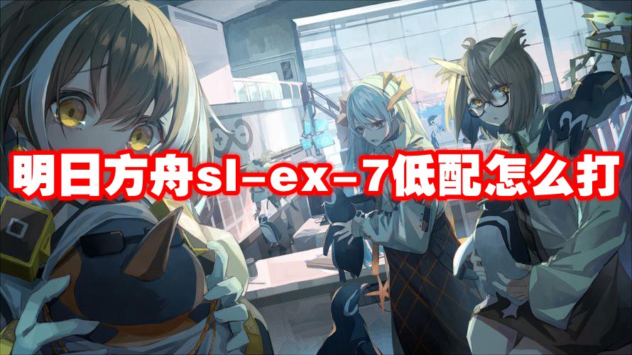 明日方舟sl-ex-7低配怎么打