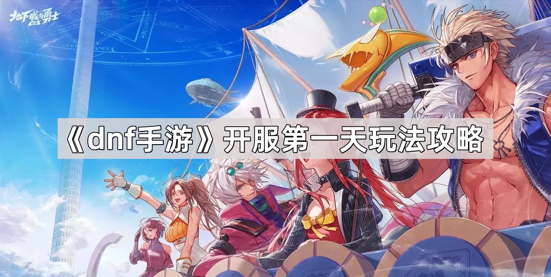 《dnf手游》开服第一天玩法攻略