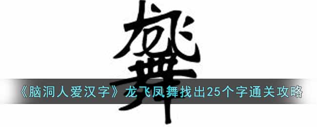 《脑洞人爱汉字》龙飞凤舞找出25个字通关攻略