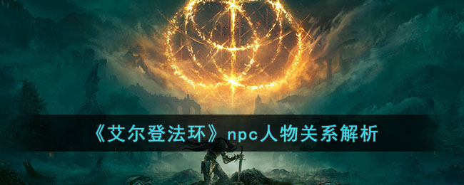 艾尔登法环npc人物关系解析