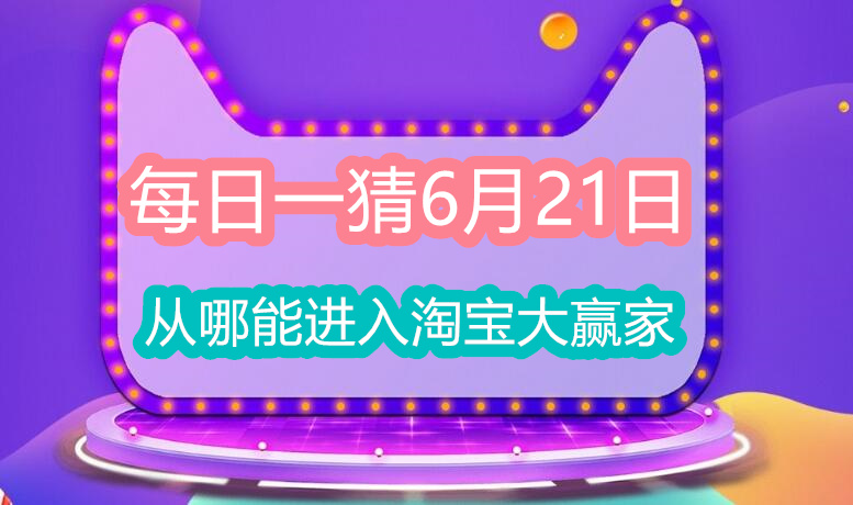 每日一猜6月21日：从哪能进入淘宝大赢家