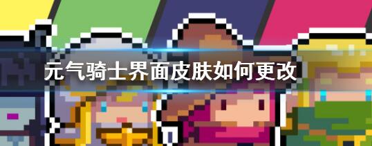 元气骑士怎么更改界面皮肤 元气骑士更改界面皮肤的具体方法