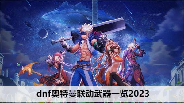 dnf奥特曼联动武器一览2023