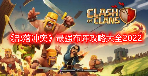 部落冲突最强布阵有哪些-最强布阵攻略大全2022