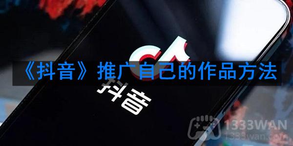 抖音怎么推广自己的作品-如何在抖音上面推广自己的作品