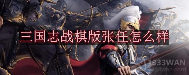 《三国志战棋版》武将张任强度分析和战法推荐及介绍