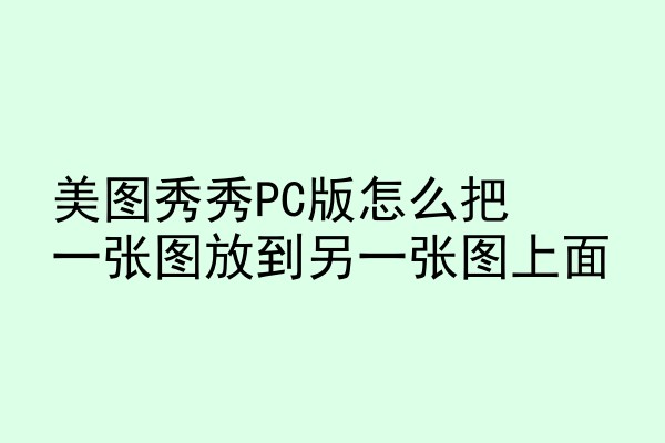 美图秀秀PC版怎么把一张图放到另一张图上面