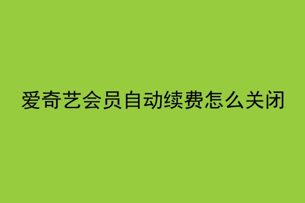 爱奇艺会员自动续费怎么关闭