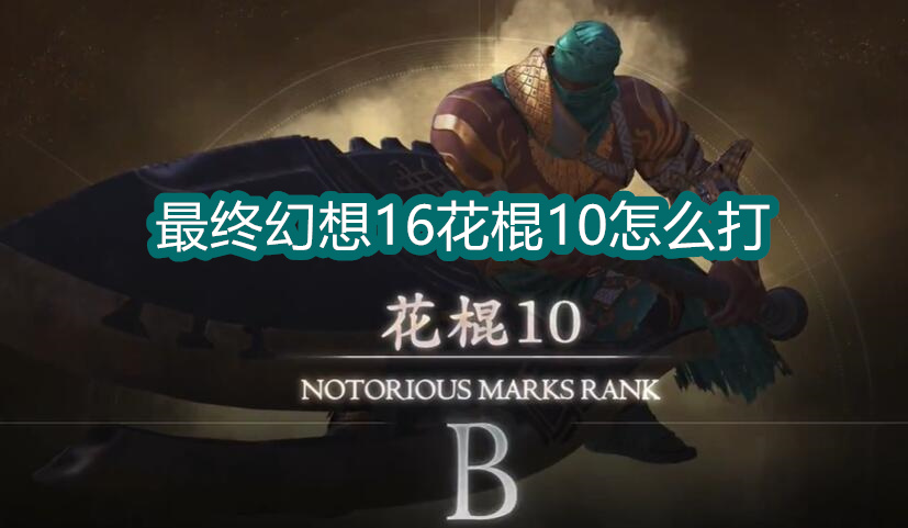  最终幻想16花棍10怎么打