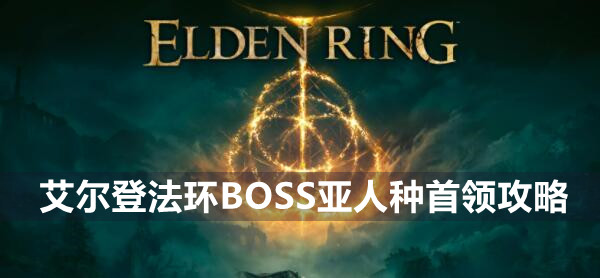 艾尔登法环BOSS亚人种首领攻略