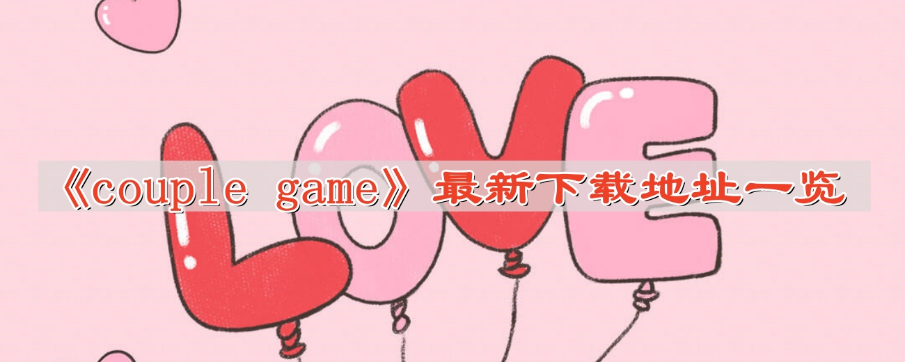 《couple game真心话大冒险》最新下载地址一览