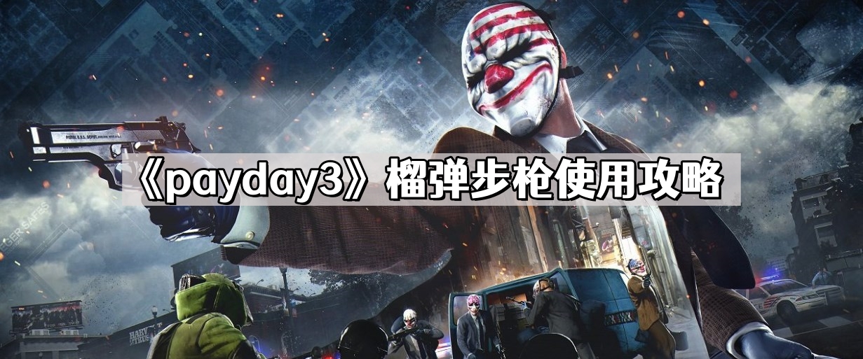 《payday3》榴弹步枪使用攻略