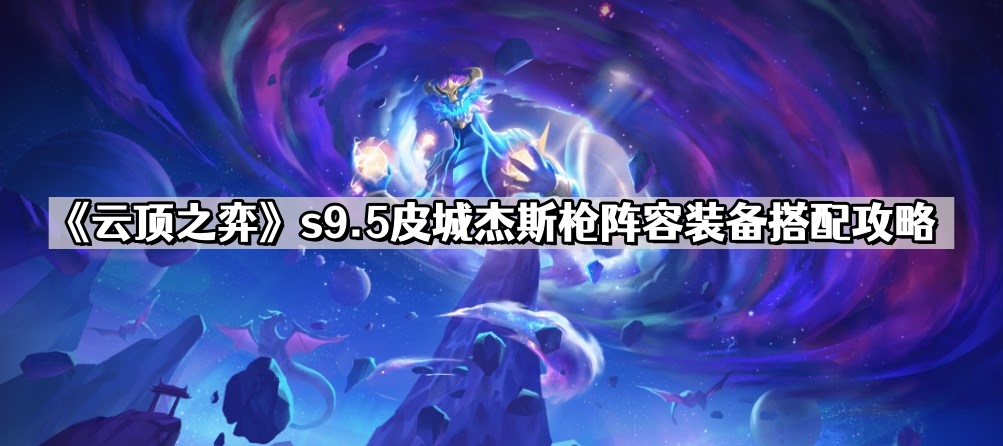 《云顶之弈》s9.5皮城杰斯枪阵容装备搭配攻略