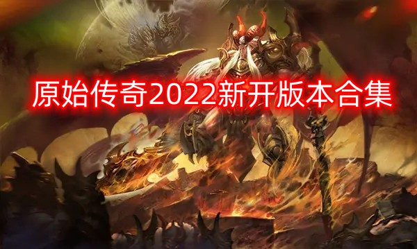 原始传奇2022新开版本合集