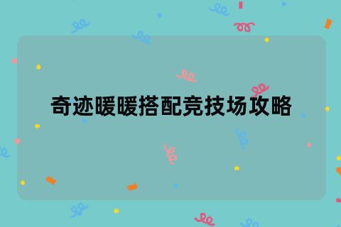 奇迹暖暖搭配竞技场攻略 奇迹暖暖搭配竞技场攻略大全2023