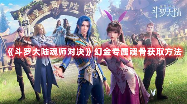 斗罗大陆魂师对决幻金专属魂骨怎么获得-幻金专属魂骨获取方法