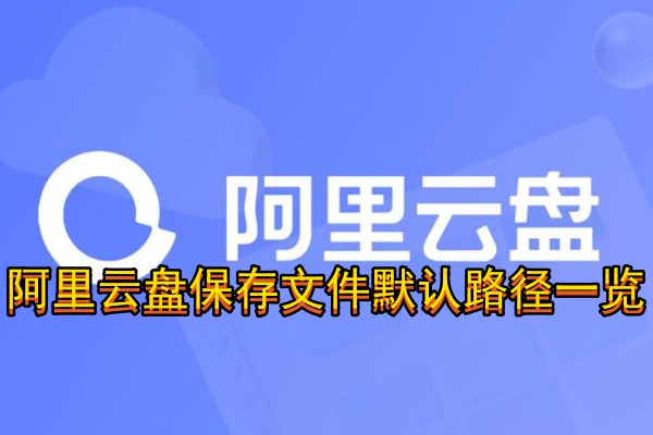 阿里云盘保存文件默认路径一览