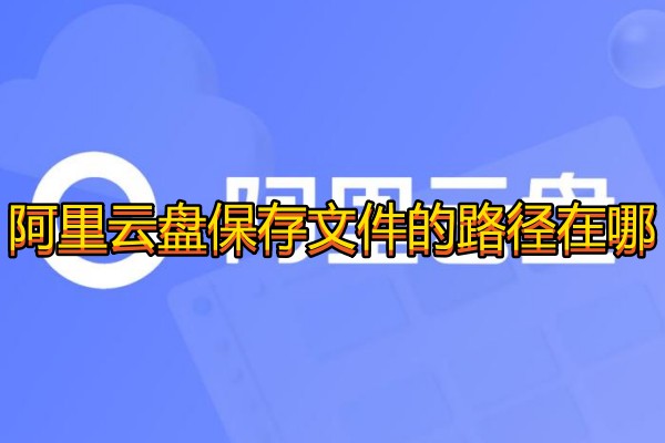 阿里云盘保存文件的路径在哪