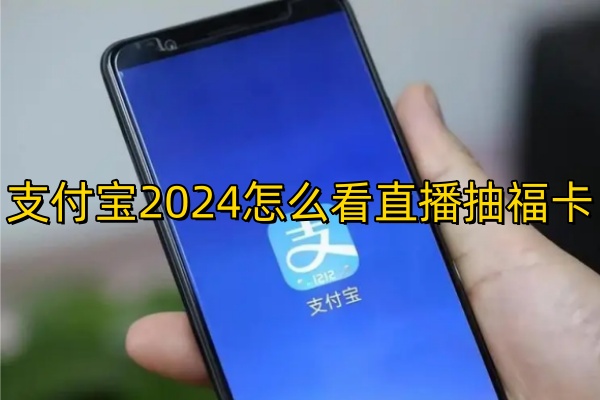 支付宝2024怎么看直播抽福卡