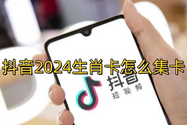 抖音2024生肖卡怎么集卡