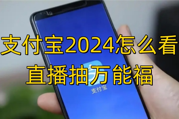 支付宝2024怎么看直播抽万能福