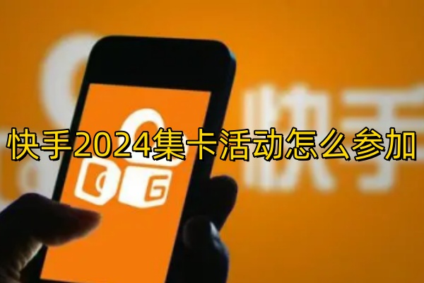 快手2024集卡活动怎么参加