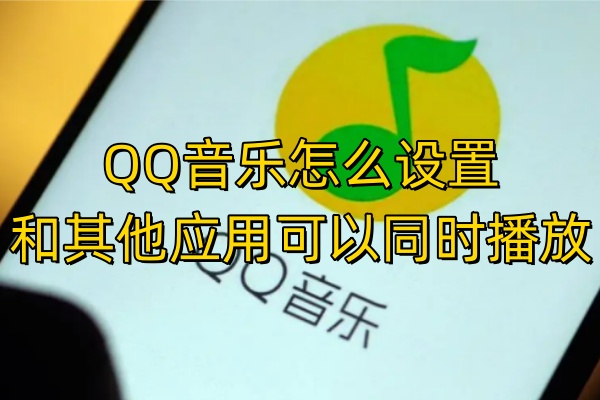 QQ音乐怎么设置和其他应用可以同时播放