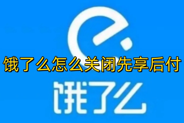 饿了么怎么关闭先享后付