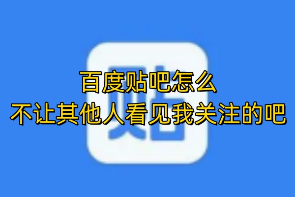 百度贴吧怎么不让其他人看见我关注的吧