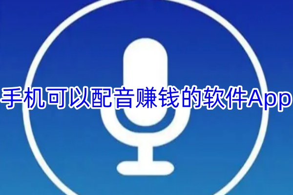 手机可以配音赚钱的软件App