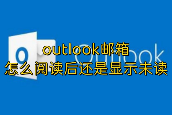 outlook邮箱怎么阅读后还是显示未读