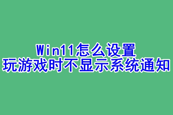 Win11怎么设置玩游戏时不显示系统通知