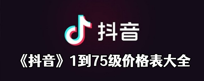 《抖音》1到75级价格表大全