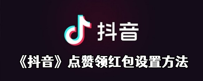 《抖音》点赞领红包设置方法