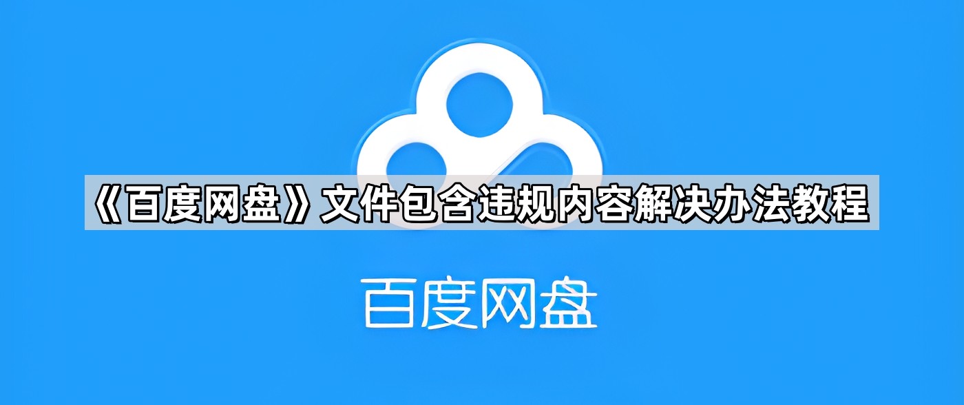 《百度网盘》文件包含违规内容解决办法教程