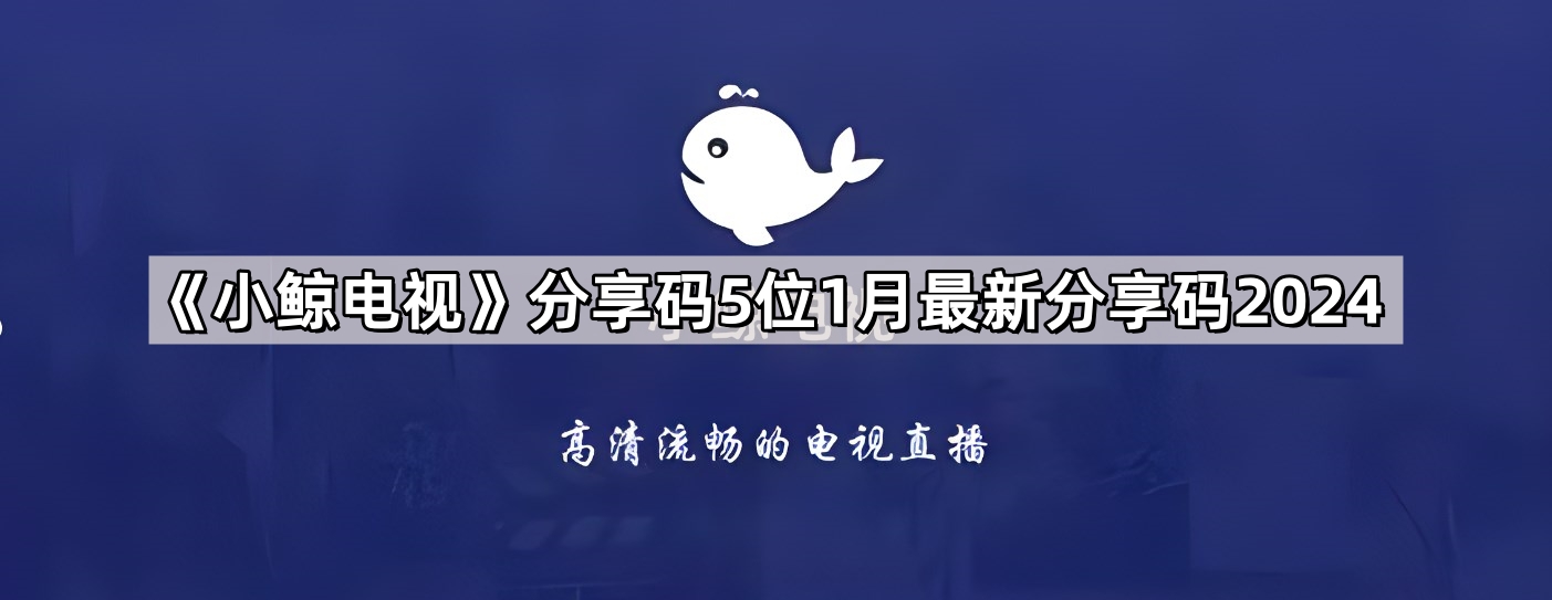 《小鲸电视》分享码5位1月最新分享码2024