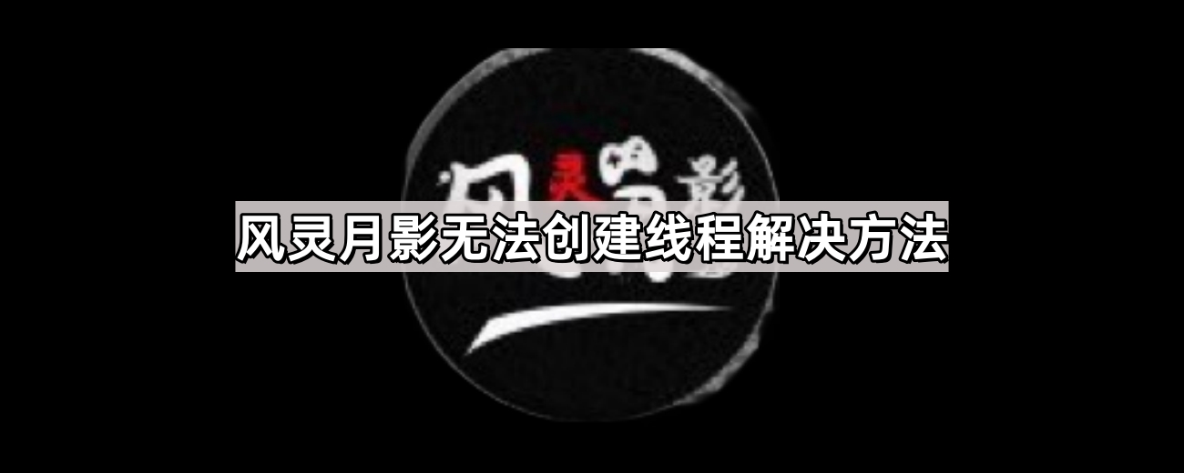 风灵月影无法创建线程解决方法