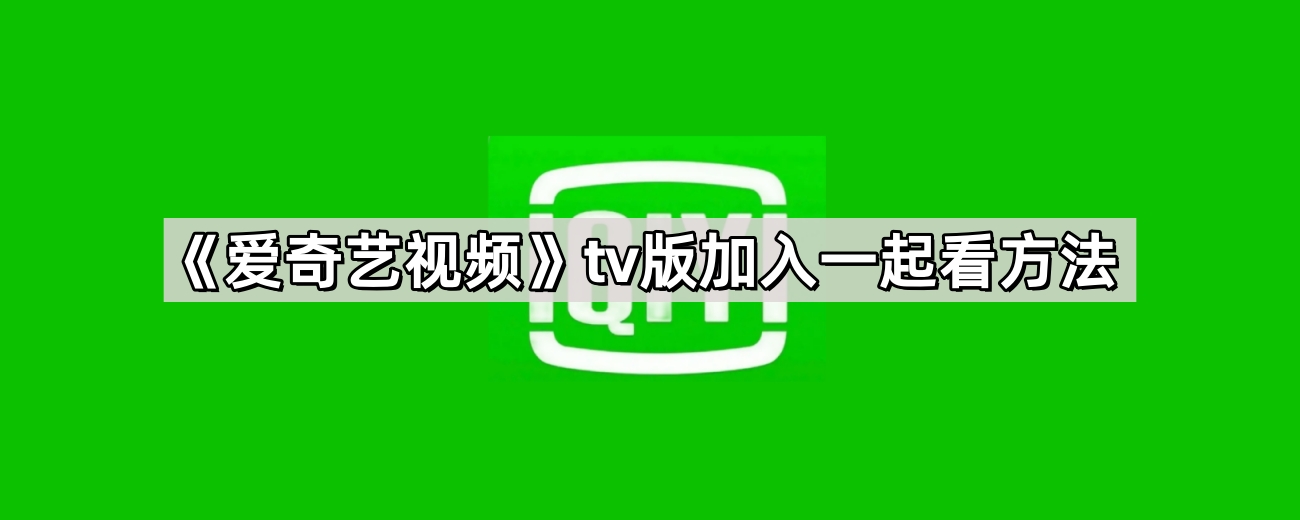 《爱奇艺视频》tv版加入一起看方法