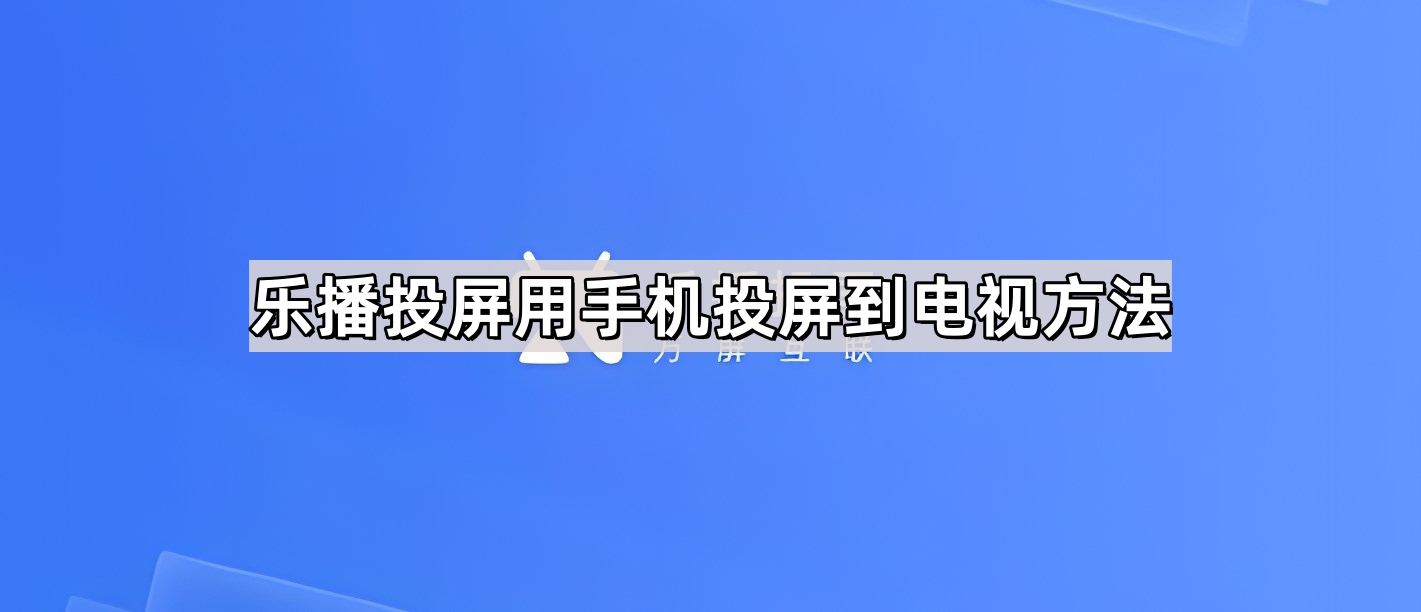 乐播投屏用手机投屏到电视方法