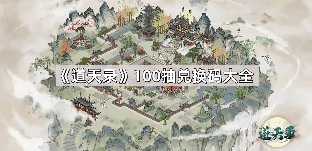 《道天录》100抽兑换码大全