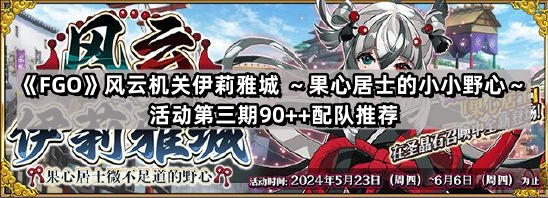 《Fate/Grand Order》风云机关伊莉雅城 ～果心居士的小小野心～活动第三期90++配队推荐