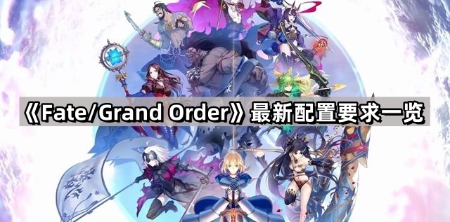 《Fate/Grand Order》最新配置要求一览