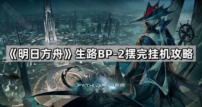 《明日方舟》生路BP-2摆完挂机攻略