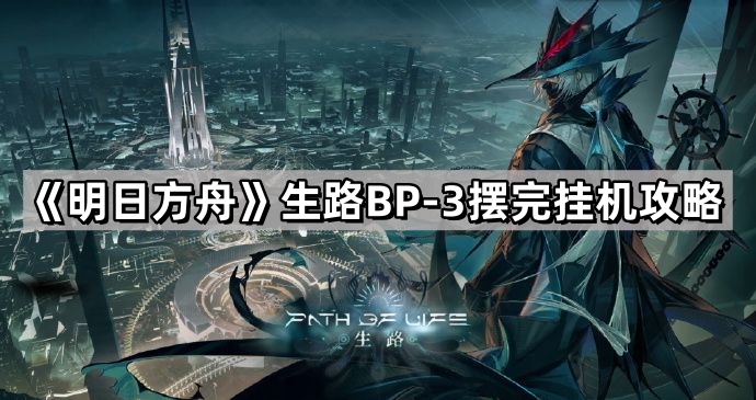 《明日方舟》生路BP-3摆完挂机攻略