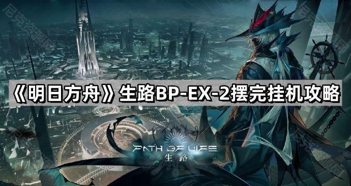 《明日方舟》生路BP-EX-2摆完挂机攻略