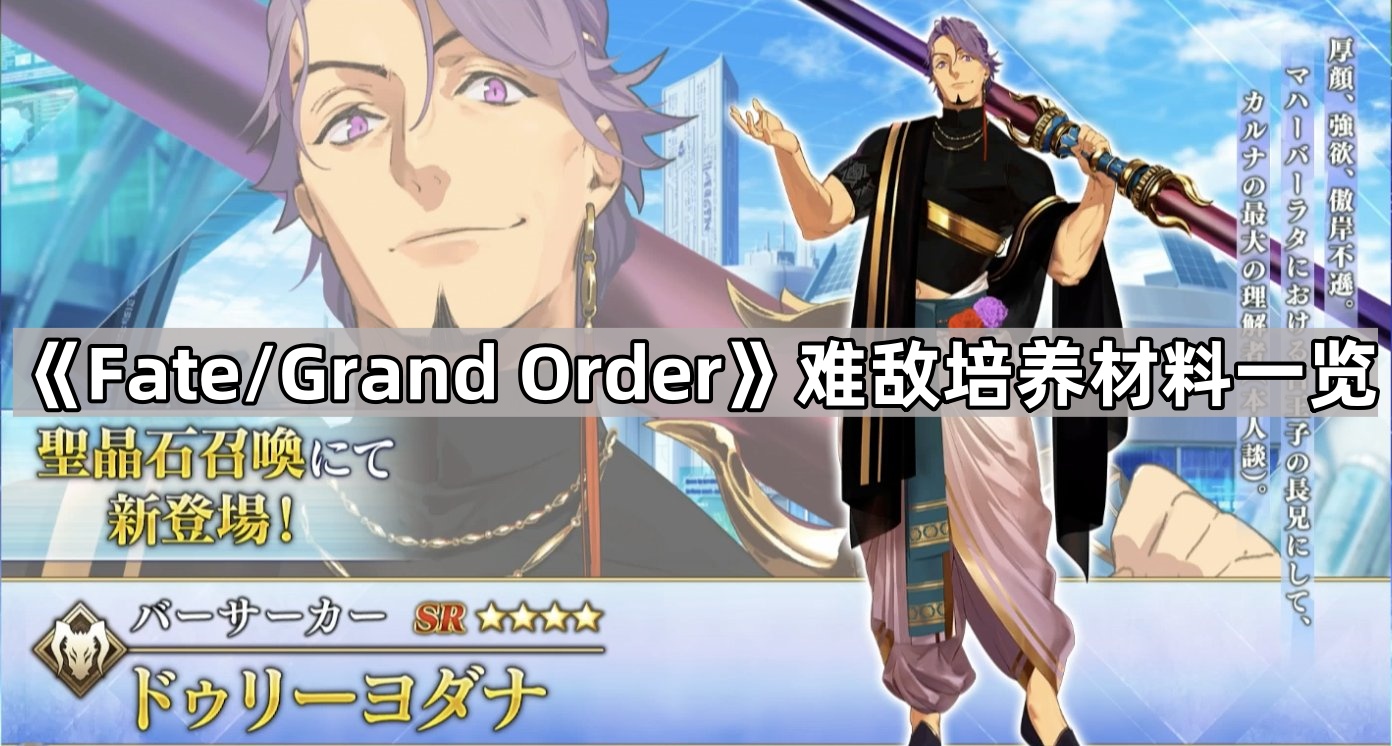 《Fate/Grand Order》难敌培养材料一览