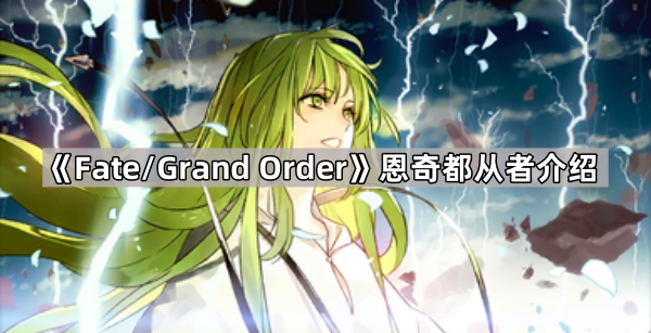 《Fate/Grand Order》恩奇都从者介绍