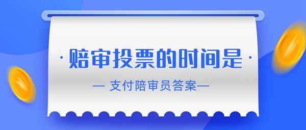 赔审员认证答案：赔审投票的时间是